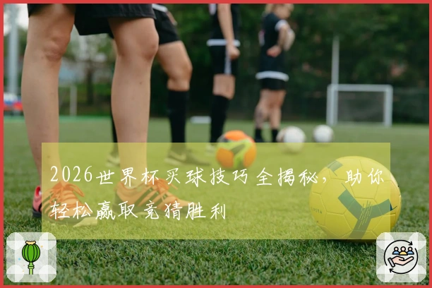 2026世界杯买球技巧全揭秘，助你轻松赢取竞猜胜利