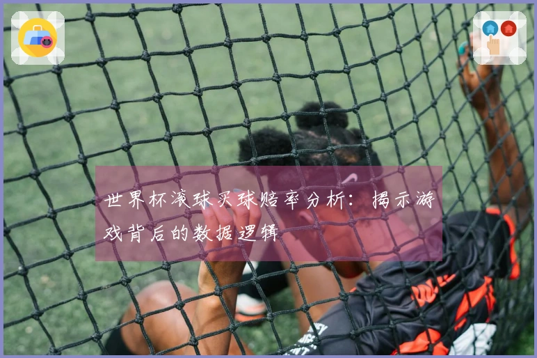世界杯滚球买球赔率分析:揭示游戏背后的数据逻辑