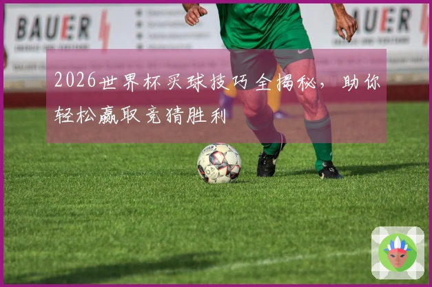 2026世界杯买球技巧全揭秘，助你轻松赢取竞猜胜利