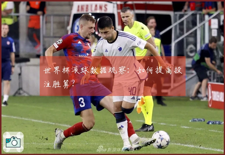 世界杯滚球数据观察:如何提高投注胜算?