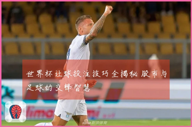 世界杯让球投注技巧全揭秘 股市与足球的交锋智慧