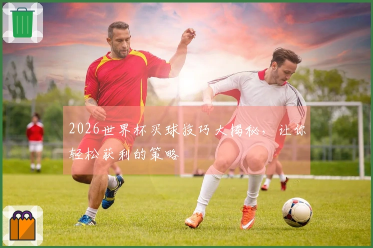 2026世界杯买球技巧大揭秘，让你轻松获利的策略