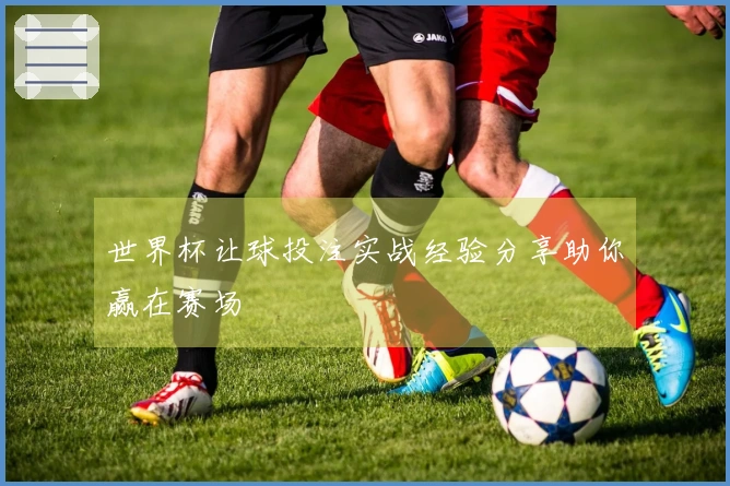 世界杯让球投注实战经验分享助你赢在赛场