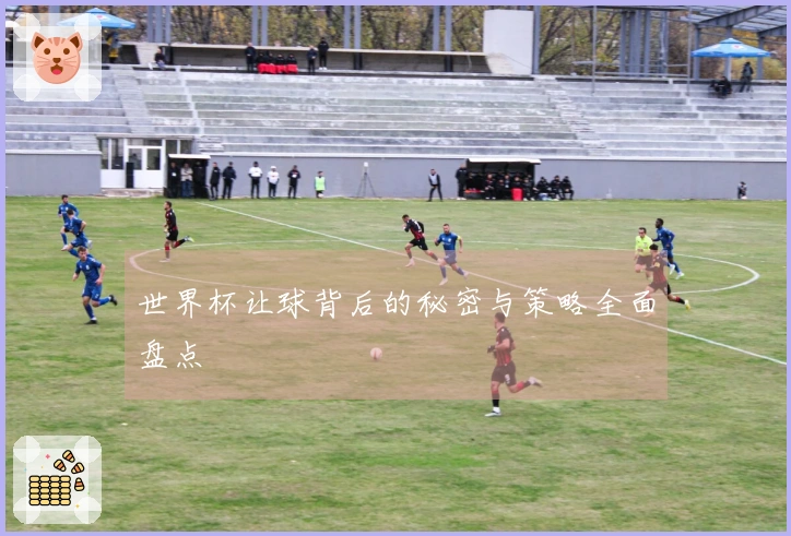 世界杯让球背后的秘密与策略全面盘点