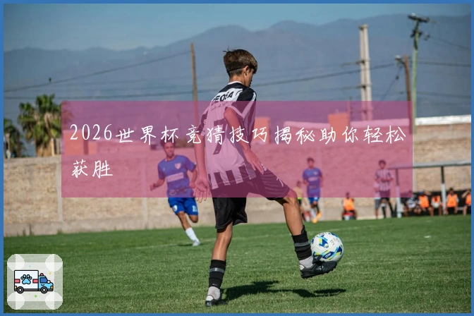 2026世界杯竞猜技巧揭秘助你轻松获胜