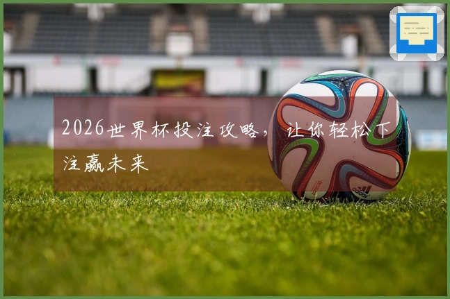 2026世界杯投注攻略，让你轻松下注赢未来